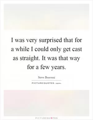 I was very surprised that for a while I could only get cast as straight. It was that way for a few years Picture Quote #1