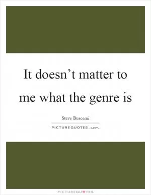 It doesn’t matter to me what the genre is Picture Quote #1