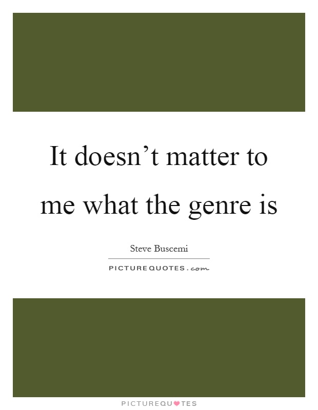 It doesn't matter to me what the genre is Picture Quote #1