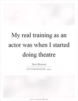 My real training as an actor was when I started doing theatre Picture Quote #1