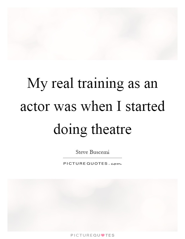 My real training as an actor was when I started doing theatre Picture Quote #1