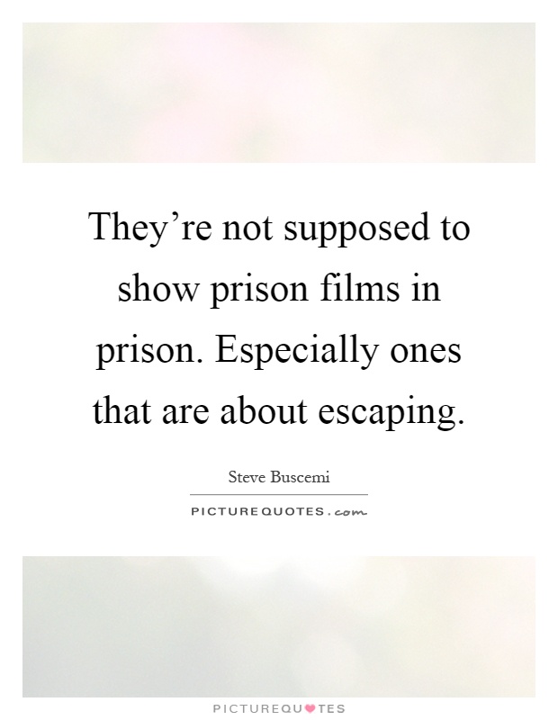 They're not supposed to show prison films in prison. Especially ones that are about escaping Picture Quote #1