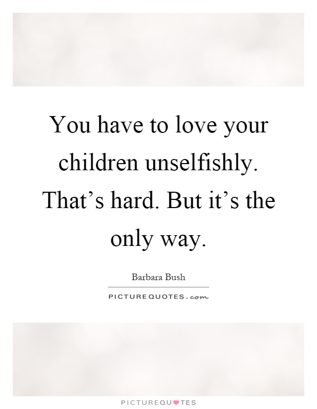 You have to love your children unselfishly. That's hard. But it's the only way Picture Quote #1