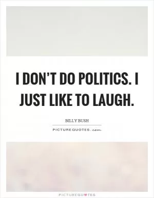 I don’t do politics. I just like to laugh Picture Quote #1