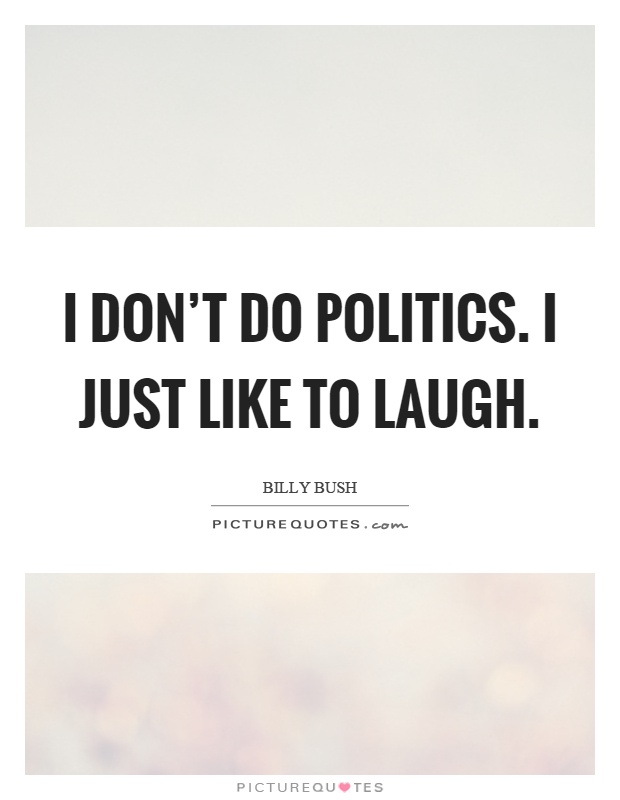 I don't do politics. I just like to laugh Picture Quote #1