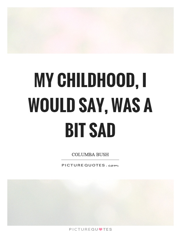 My childhood, I would say, was a bit sad Picture Quote #1