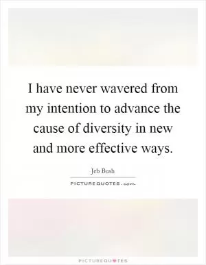 I have never wavered from my intention to advance the cause of diversity in new and more effective ways Picture Quote #1