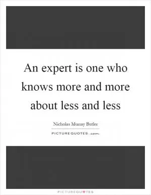 An expert is one who knows more and more about less and less Picture Quote #1