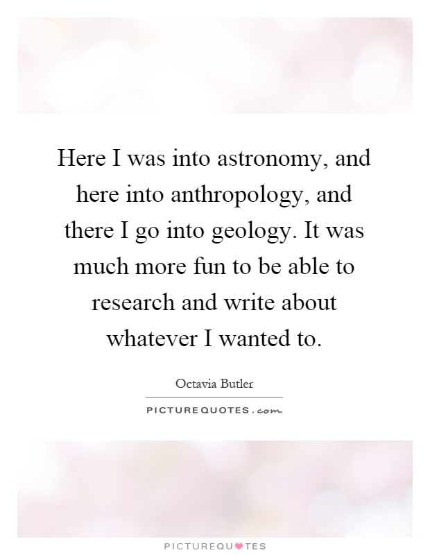 Here I was into astronomy, and here into anthropology, and there I go into geology. It was much more fun to be able to research and write about whatever I wanted to Picture Quote #1