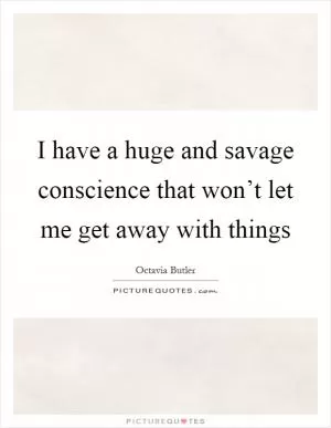 I have a huge and savage conscience that won’t let me get away with things Picture Quote #1