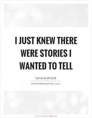 I just knew there were stories I wanted to tell Picture Quote #1