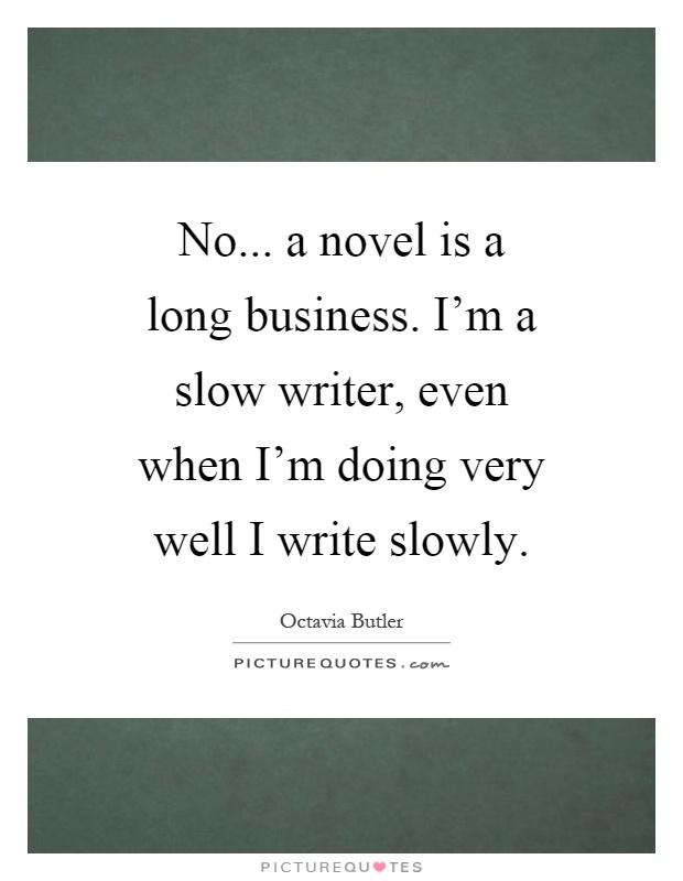 No... a novel is a long business. I'm a slow writer, even when I'm doing very well I write slowly Picture Quote #1