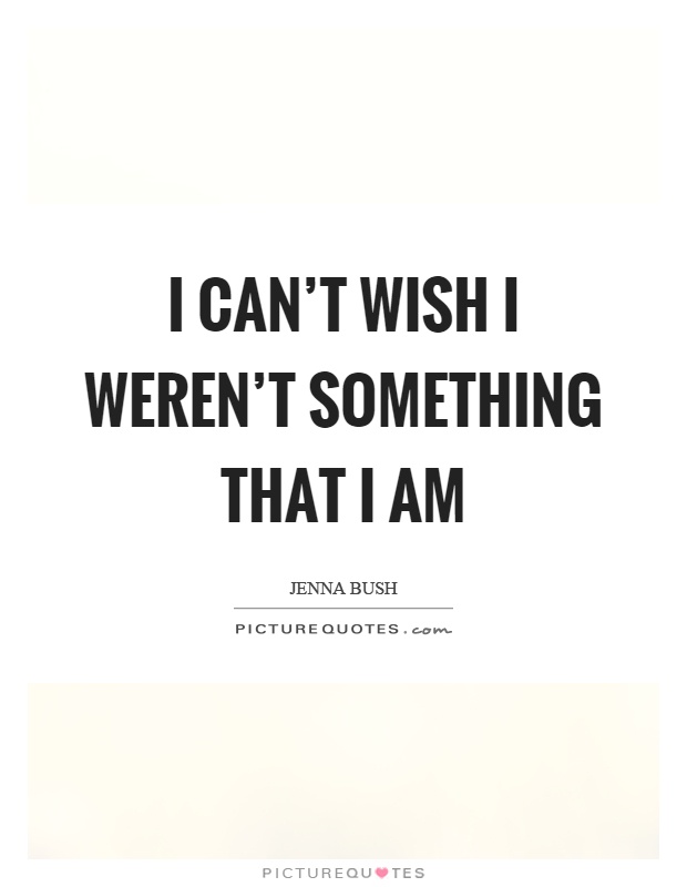 I can't wish I weren't something that I am Picture Quote #1