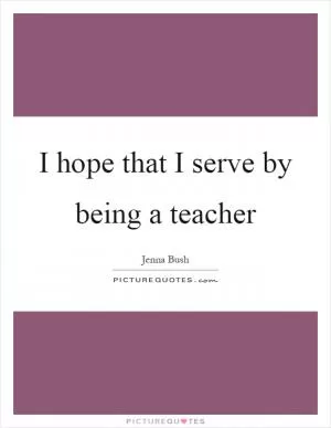 I hope that I serve by being a teacher Picture Quote #1