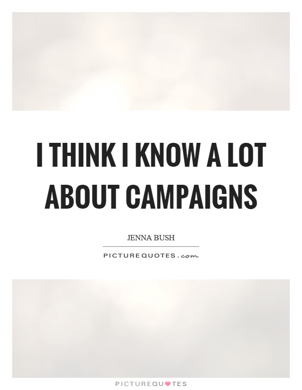I think I know a lot about campaigns Picture Quote #1