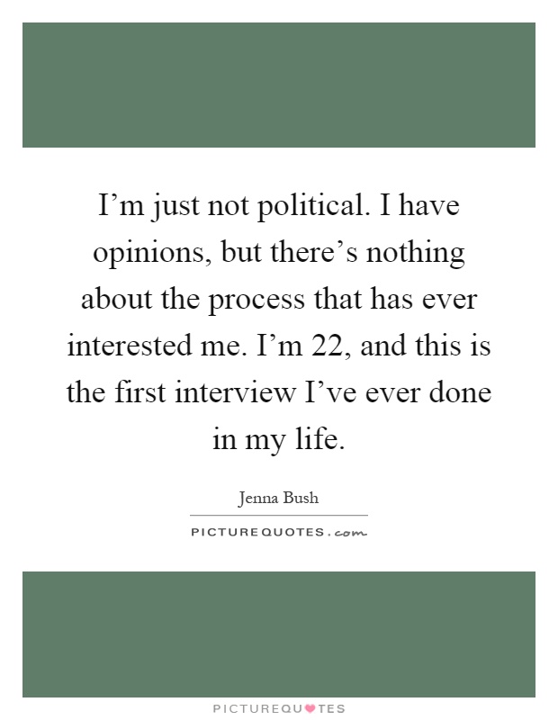 I'm just not political. I have opinions, but there's nothing about the process that has ever interested me. I'm 22, and this is the first interview I've ever done in my life Picture Quote #1