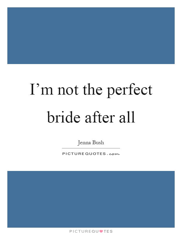 I'm not the perfect bride after all Picture Quote #1