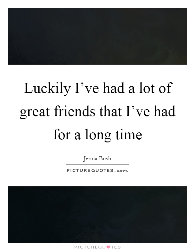 Luckily I've had a lot of great friends that I've had for a long time Picture Quote #1