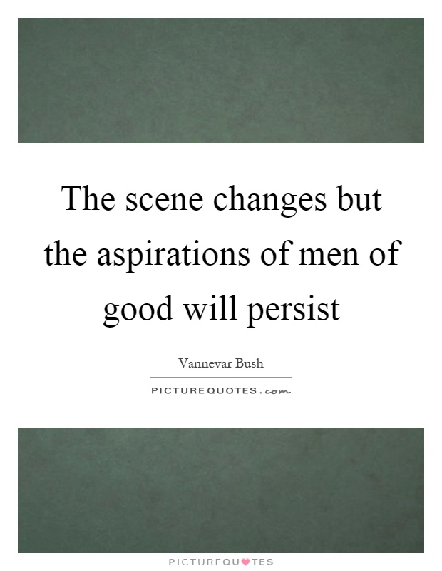 The scene changes but the aspirations of men of good will persist Picture Quote #1