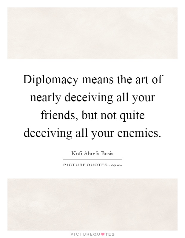 Diplomacy means the art of nearly deceiving all your friends, but not quite deceiving all your enemies Picture Quote #1