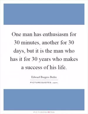 One man has enthusiasm for 30 minutes, another for 30 days, but it is the man who has it for 30 years who makes a success of his life Picture Quote #1