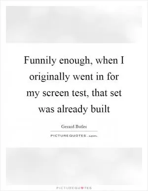 Funnily enough, when I originally went in for my screen test, that set was already built Picture Quote #1
