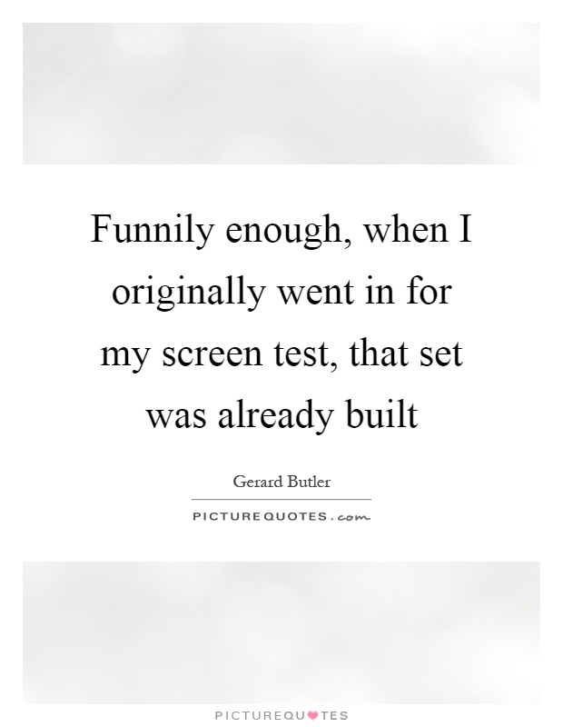 Funnily enough, when I originally went in for my screen test, that set was already built Picture Quote #1