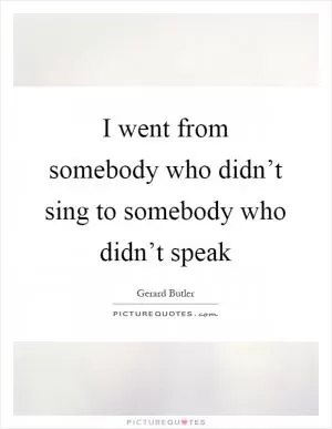 I went from somebody who didn’t sing to somebody who didn’t speak Picture Quote #1