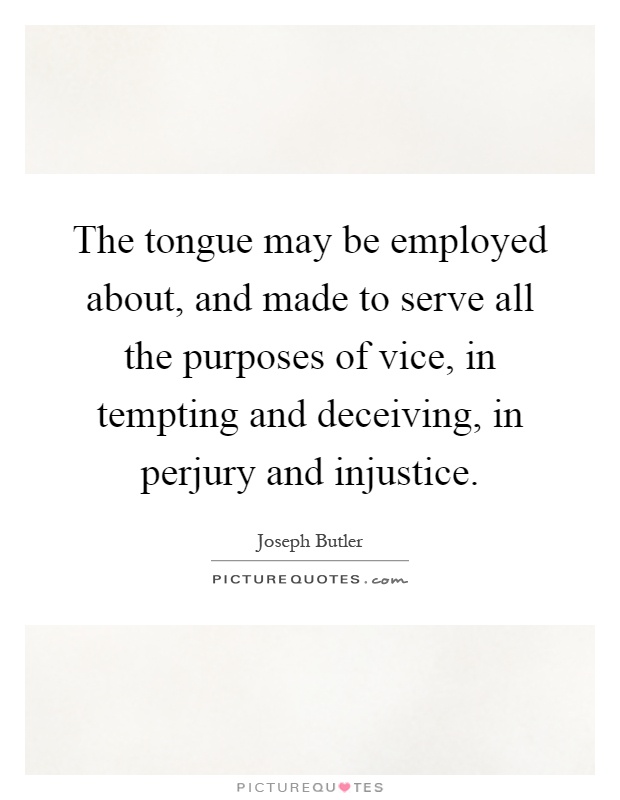 The tongue may be employed about, and made to serve all the purposes of vice, in tempting and deceiving, in perjury and injustice Picture Quote #1