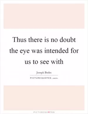 Thus there is no doubt the eye was intended for us to see with Picture Quote #1