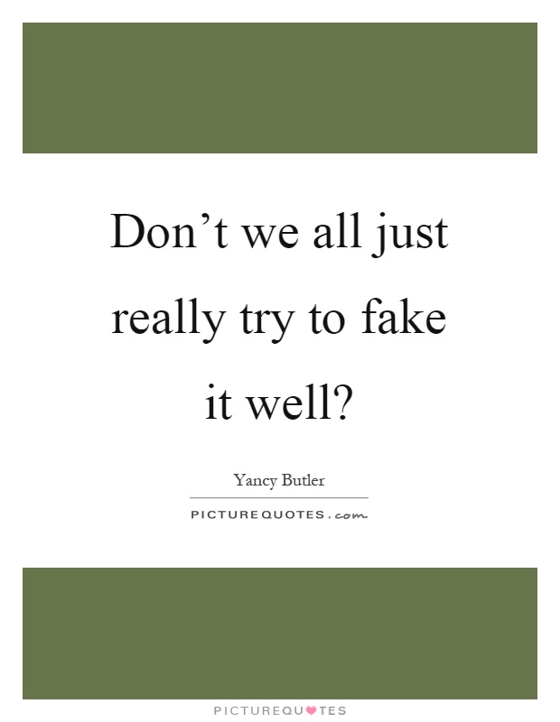 Don't we all just really try to fake it well? Picture Quote #1