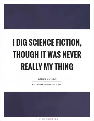 I dig science fiction, though it was never really my thing Picture Quote #1