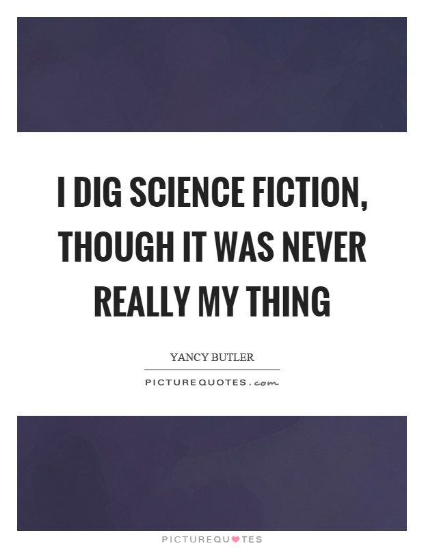 I dig science fiction, though it was never really my thing Picture Quote #1