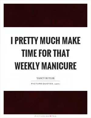 I pretty much make time for that weekly manicure Picture Quote #1