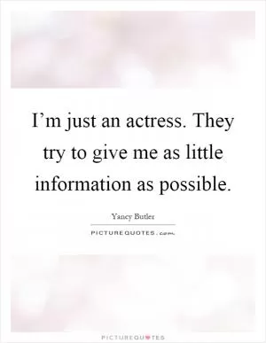 I’m just an actress. They try to give me as little information as possible Picture Quote #1