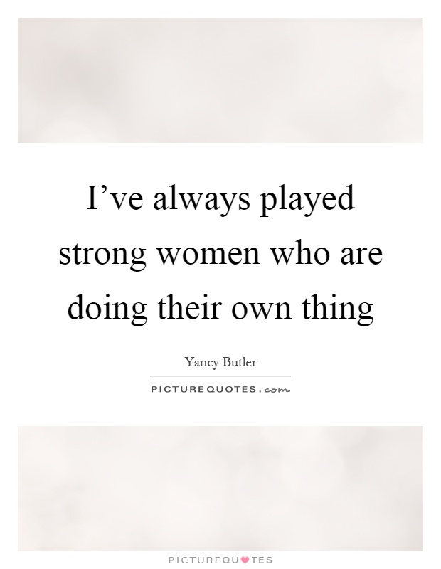 I've always played strong women who are doing their own thing Picture Quote #1