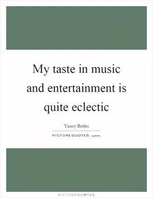 My taste in music and entertainment is quite eclectic Picture Quote #1