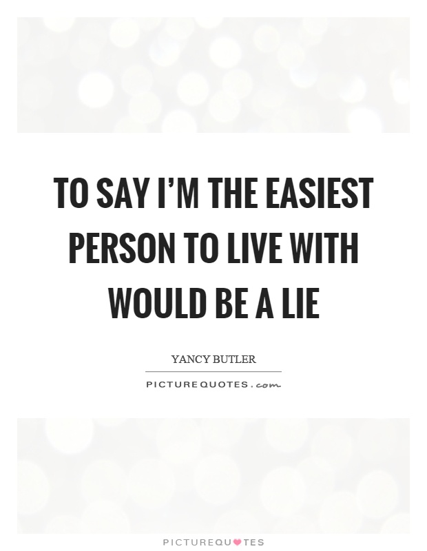 To say I'm the easiest person to live with would be a lie Picture Quote #1