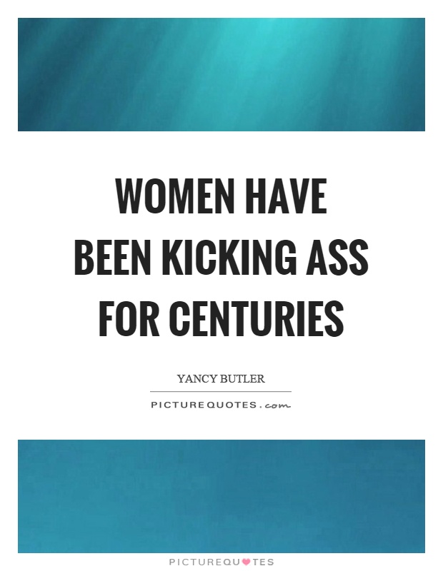 Women have been kicking ass for centuries Picture Quote #1