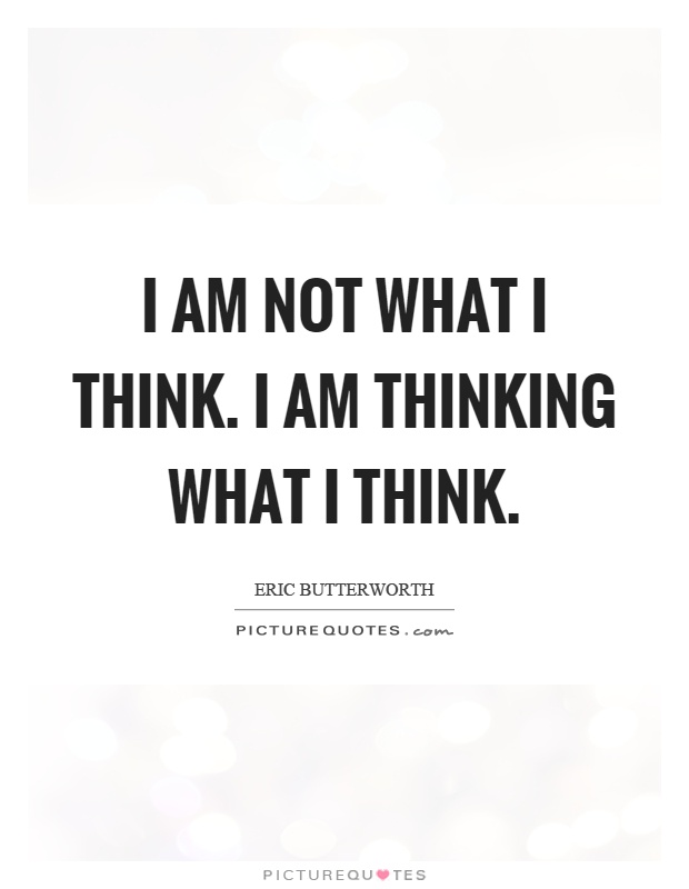 I am not what I think. I am thinking what I think Picture Quote #1