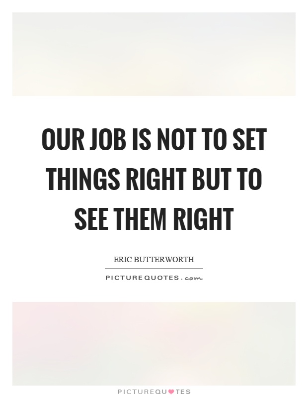 Our job is not to set things right but to see them right Picture Quote #1