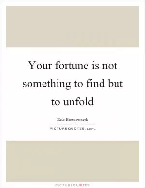 Your fortune is not something to find but to unfold Picture Quote #1