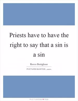 Priests have to have the right to say that a sin is a sin Picture Quote #1