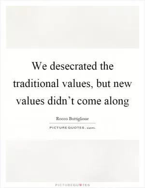 We desecrated the traditional values, but new values didn’t come along Picture Quote #1