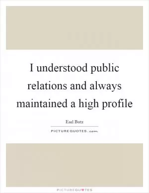 I understood public relations and always maintained a high profile Picture Quote #1
