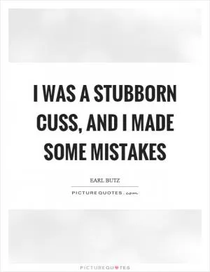 I was a stubborn cuss, and I made some mistakes Picture Quote #1