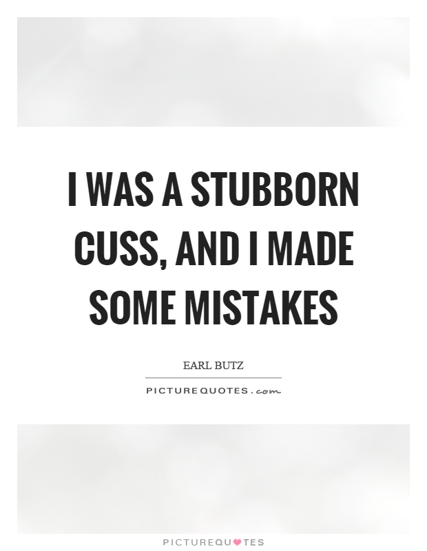 I was a stubborn cuss, and I made some mistakes Picture Quote #1
