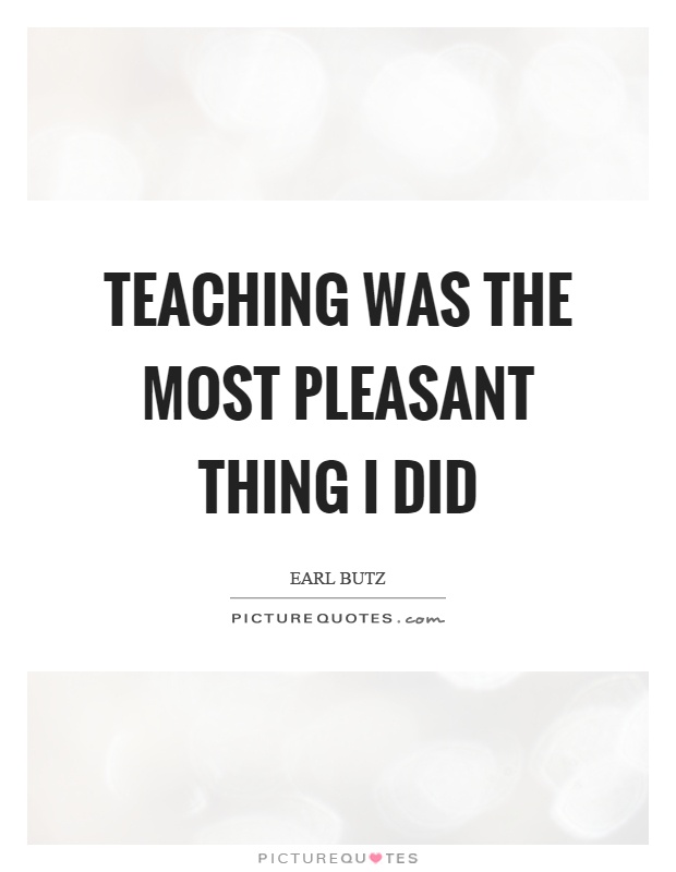 Teaching was the most pleasant thing I did Picture Quote #1