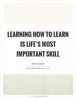 Learning how to learn is life’s most important skill Picture Quote #1