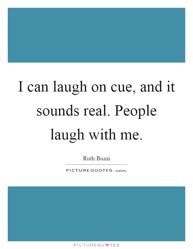 I can laugh on cue, and it sounds real. People laugh with me Picture Quote #1